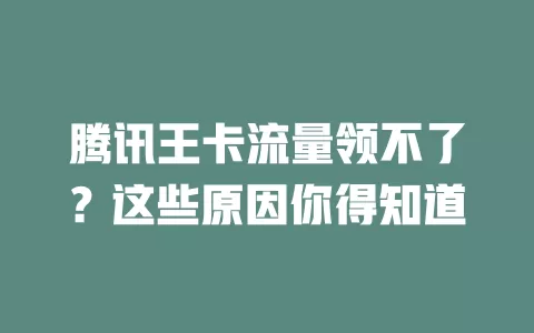 腾讯王卡流量领不了？这些原因你得知道