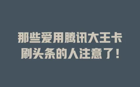 那些爱用腾讯大王卡刷头条的人注意了！