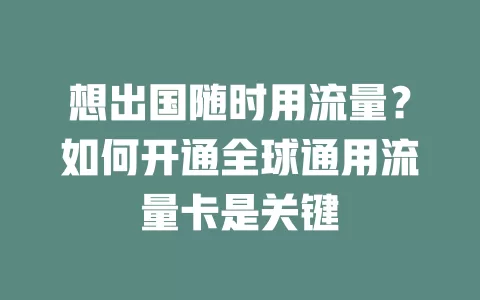 想出国随时用流量？如何开通全球通用流量卡是关键