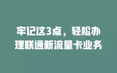 牢记这3点，轻松办理联通新流量卡业务
