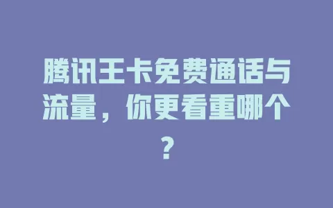 腾讯王卡免费通话与流量，你更看重哪个？