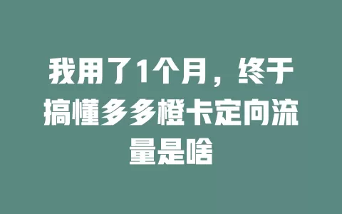 我用了1个月，终于搞懂多多橙卡定向流量是啥
