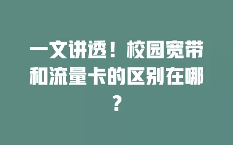 一文讲透！校园宽带和流量卡的区别在哪？