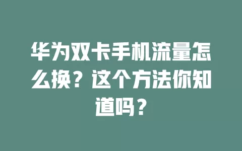 华为双卡手机流量怎么换？这个方法你知道吗？