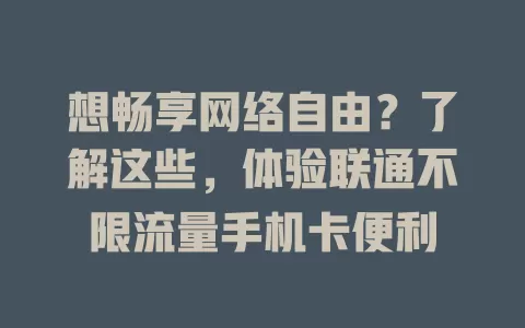 想畅享网络自由？了解这些，体验联通不限流量手机卡便利