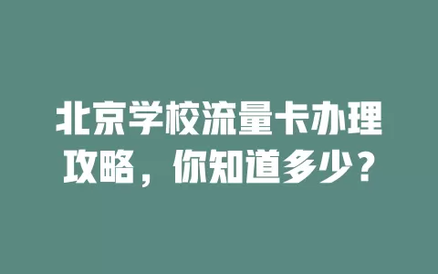 北京学校流量卡办理攻略，你知道多少？