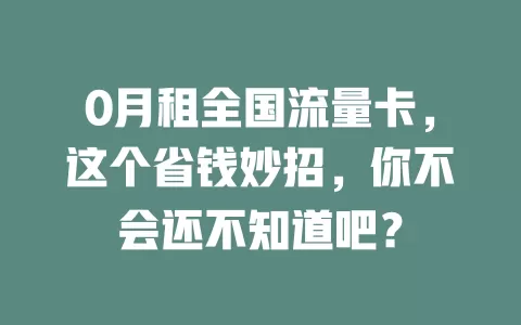 0月租全国流量卡，这个省钱妙招，你不会还不知道吧？