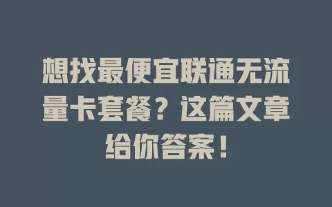 想找最便宜联通无流量卡套餐？这篇文章给你答案！