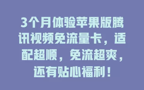 3个月体验苹果版腾讯视频免流量卡，适配超顺，免流超爽，还有贴心福利！