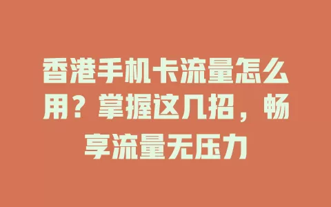 香港手机卡流量怎么用？掌握这几招，畅享流量无压力