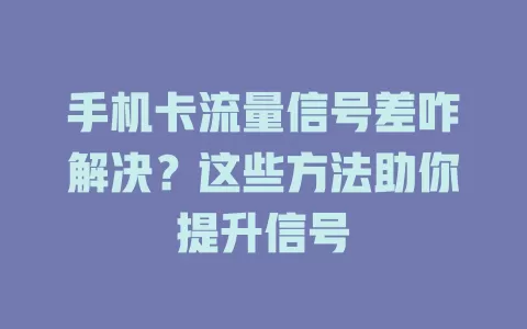 手机卡流量信号差咋解决？这些方法助你提升信号