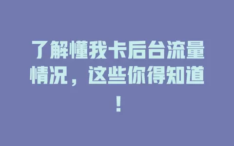了解懂我卡后台流量情况，这些你得知道！
