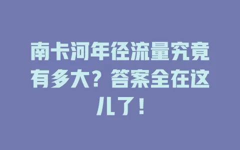 南卡河年径流量究竟有多大？答案全在这儿了！