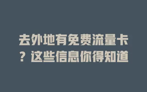去外地有免费流量卡？这些信息你得知道