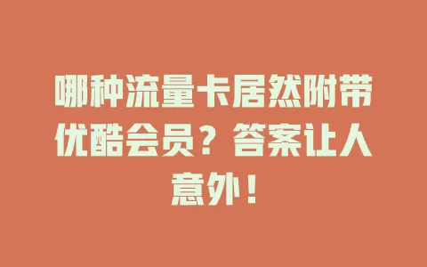 哪种流量卡居然附带优酷会员？答案让人意外！