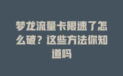 梦龙流量卡限速了怎么破？这些方法你知道吗
