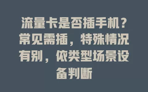 流量卡是否插手机？常见需插，特殊情况有别，依类型场景设备判断
