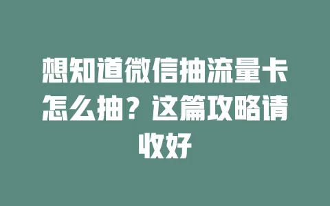 想知道微信抽流量卡怎么抽？这篇攻略请收好