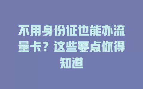 不用身份证也能办流量卡？这些要点你得知道