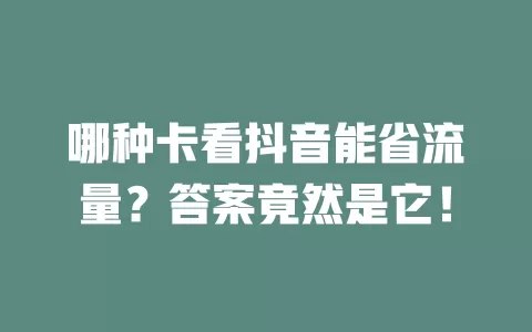 哪种卡看抖音能省流量？答案竟然是它！
