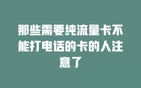 那些需要纯流量卡不能打电话的卡的人注意了