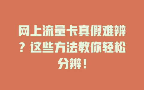 网上流量卡真假难辨？这些方法教你轻松分辨！
