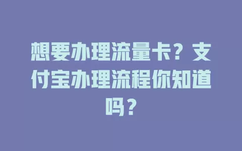 想要办理流量卡？支付宝办理流程你知道吗？
