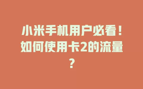 小米手机用户必看！如何使用卡2的流量？