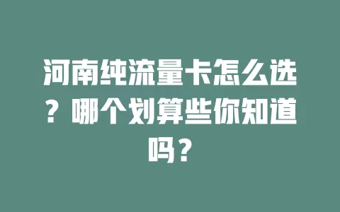 河南纯流量卡怎么选？哪个划算些你知道吗？