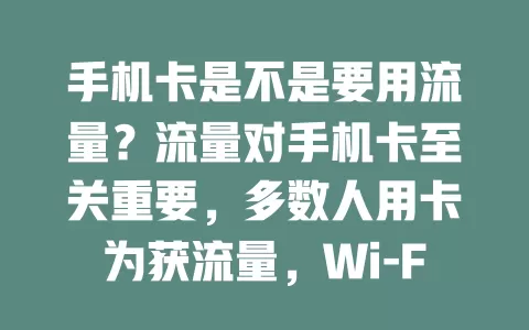手机卡是不是要用流量？流量对手机卡至关重要，多数人用卡为获流量，Wi-Fi 下流量少但仍需维持基本功能，无 Wi-Fi 时流量更是唯一上网途径
