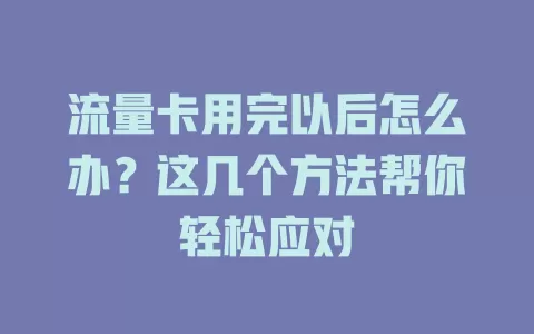 流量卡用完以后怎么办？这几个方法帮你轻松应对