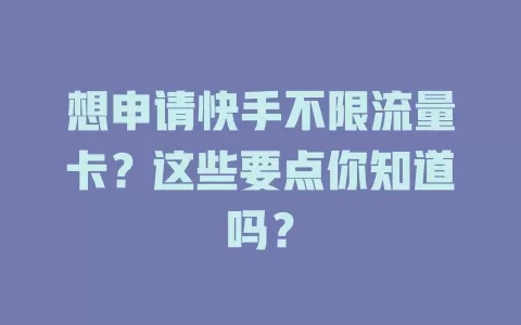 想申请快手不限流量卡？这些要点你知道吗？