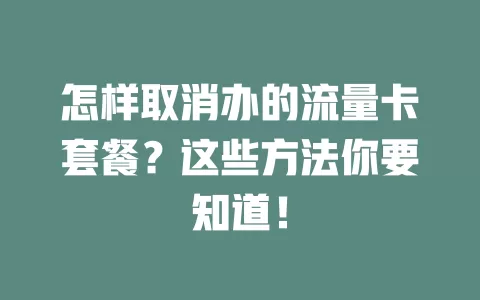 怎样取消办的流量卡套餐？这些方法你要知道！