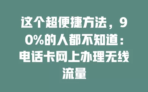 这个超便捷方法，90%的人都不知道：电话卡网上办理无线流量