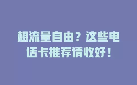 想流量自由？这些电话卡推荐请收好！