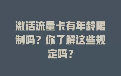 激活流量卡有年龄限制吗？你了解这些规定吗？