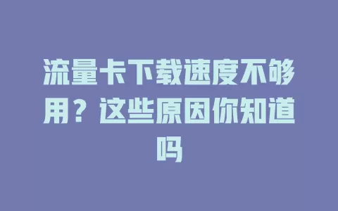 流量卡下载速度不够用？这些原因你知道吗