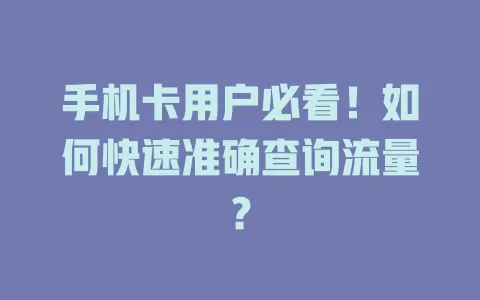 手机卡用户必看！如何快速准确查询流量？