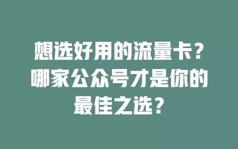 想选好用的流量卡？哪家公众号才是你的最佳之选？