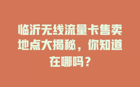 临沂无线流量卡售卖地点大揭秘，你知道在哪吗？