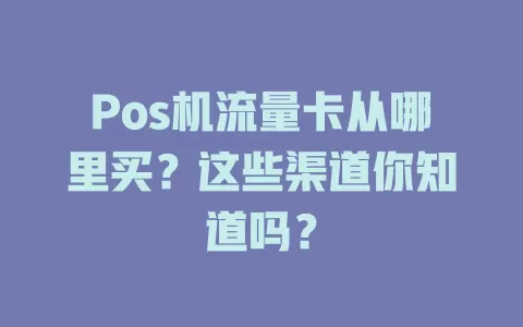 Pos机流量卡从哪里买？这些渠道你知道吗？