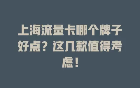 上海流量卡哪个牌子好点？这几款值得考虑！
