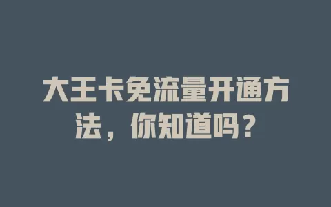 大王卡免流量开通方法，你知道吗？