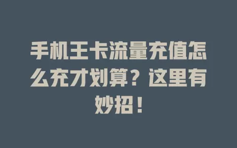 手机王卡流量充值怎么充才划算？这里有妙招！