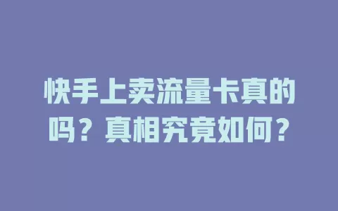 快手上卖流量卡真的吗？真相究竟如何？