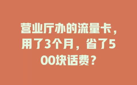 营业厅办的流量卡，用了3个月，省了500块话费？