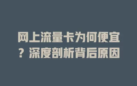 网上流量卡为何便宜？深度剖析背后原因