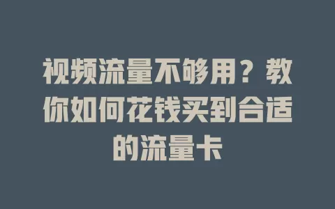 视频流量不够用？教你如何花钱买到合适的流量卡