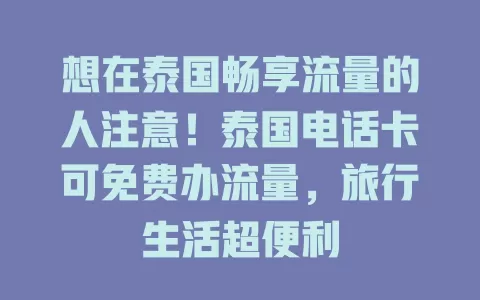 想在泰国畅享流量的人注意！泰国电话卡可免费办流量，旅行生活超便利