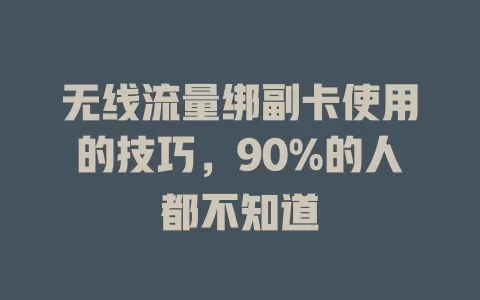 无线流量绑副卡使用的技巧，90%的人都不知道